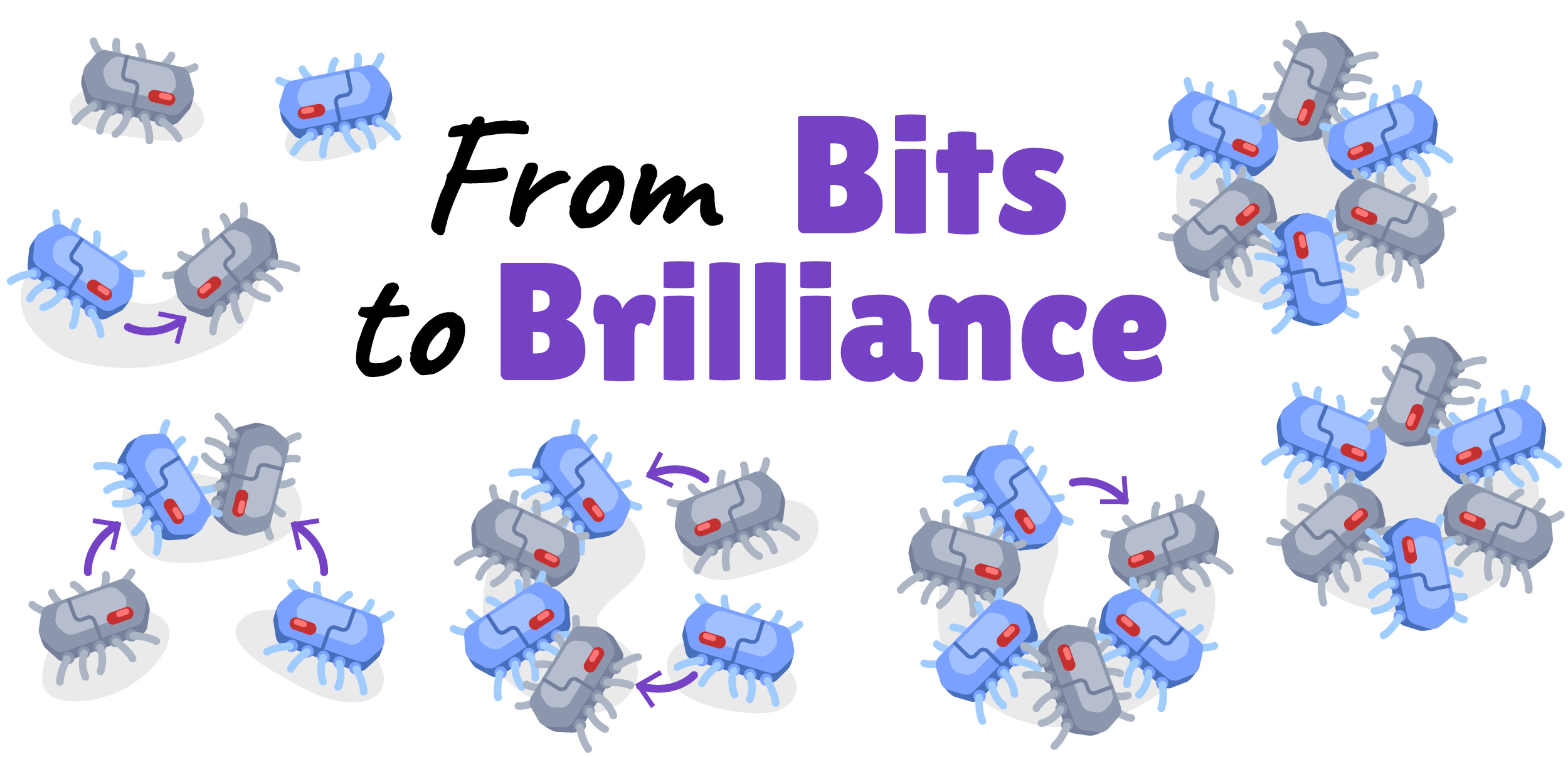 An illustration of tiny bug-like robots going from being alone (on left) to being organized in groups (on the right); this illustration surrounds a title that reads "From Bits to Brilliance"